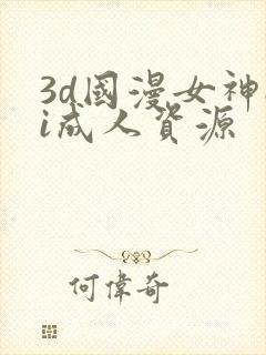 3d国漫女神ai成人资源