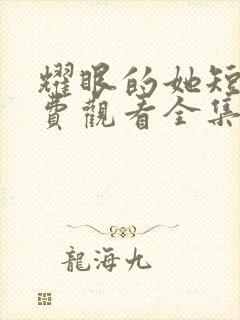 耀眼的她短剧免费观看全集高清