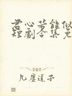 君心若能似我心短剧合集免费