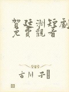 贺廷洲短剧全集免费观看