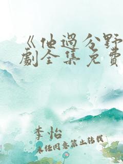 《他过分野》短剧全集免费观看完整