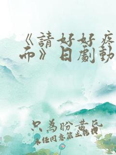 《请好好疼爱里面》日剧动漫在线观看