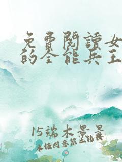 免费阅读女总裁的全能兵王全文