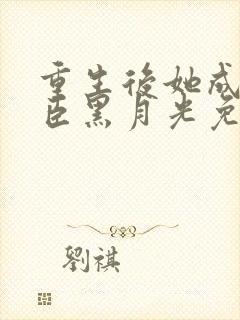 重生后她成了权臣黑月光免费阅读