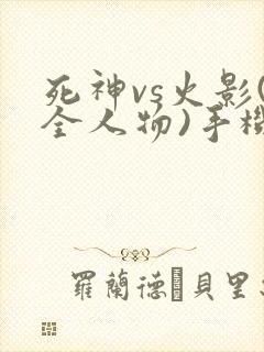 死神vs火影(全人物)手机版