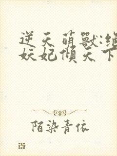 逆天萌兽:绝世妖妃倾天下正版