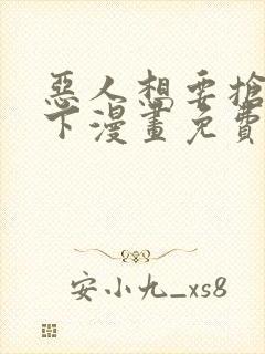 恶人想要抢救一下漫画免费阅读下拉式六漫画