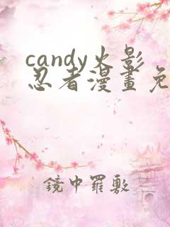candy火影忍者漫画免费观看最新章节