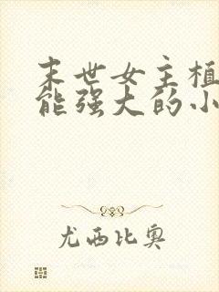 末世女主植物异能强大的小说