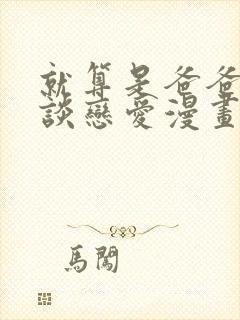 就算是爸爸也要谈恋爱漫画免费