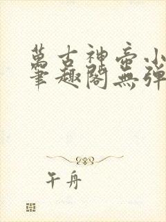 万古神帝小说新笔趣阁无弹窗