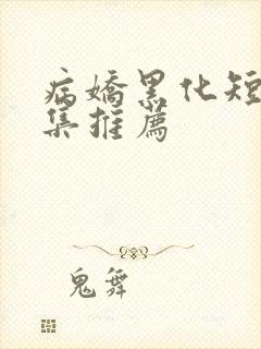 病娇黑化短篇合集推荐