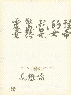 震惊,我的徒弟竟然是女帝