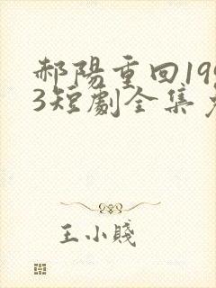 郝阳重回1993短剧全集免费