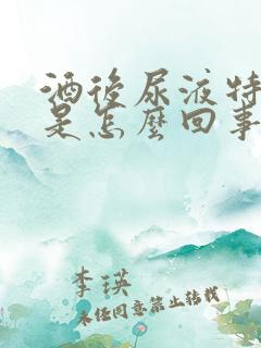 酒后尿液特别黄是怎么回事