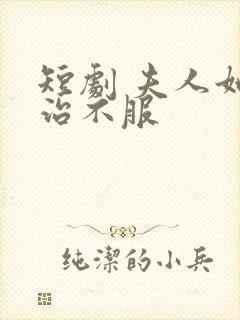 短剧 夫人她专治不服