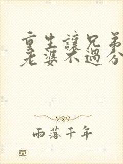 重生让兄弟娶我老婆不过分吧