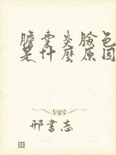 胆囊炎脸色发黄是什么原因