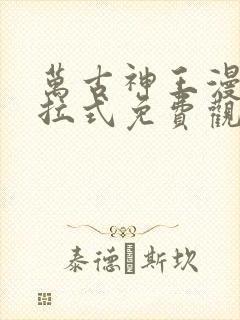 万古神王漫画下拉式免费观看