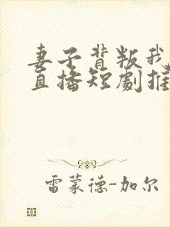 妻子背叛我全城直播短剧推荐