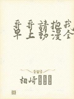 哥哥请抱我直到早上动漫全集免费观看