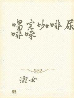 喝完咖啡尿有咖啡味