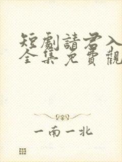 短剧请君入我怀全集免费观看