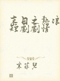 末日之热浪来袭短剧剧情