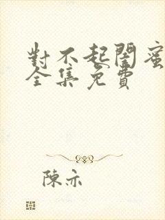 对不起闺蜜短剧全集免费