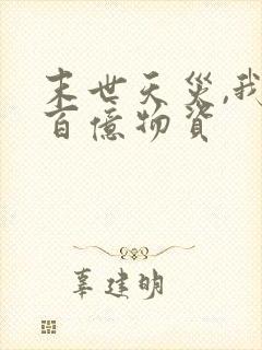 末世天灾,我囤百亿物资