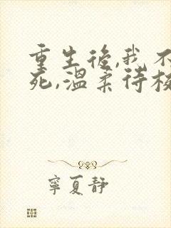 重生后,我不作死,温柔待校草男友