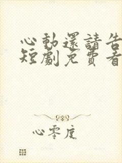 心动还请告诉我短剧免费看