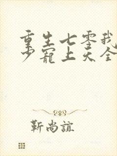 重生七零我被军少宠上天全文阅读