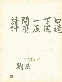 请问一下口干是什么原因造成的