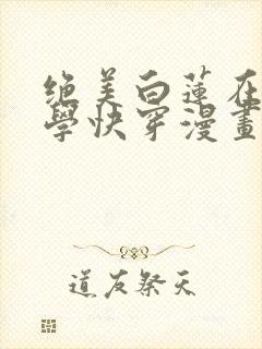 绝美白莲在线教学快穿漫画免