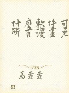 什么软件可以看所有漫画免费