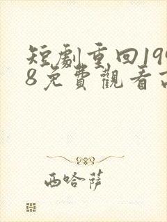 短剧重回1998免费观看高清