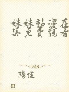 妹妹动漫在线全集免费观看