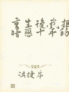 重生后,我拒嫁暗恋十年的竹马免费阅读