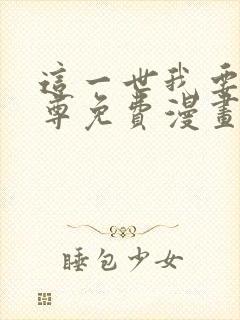 这一世我要当至尊免费漫画