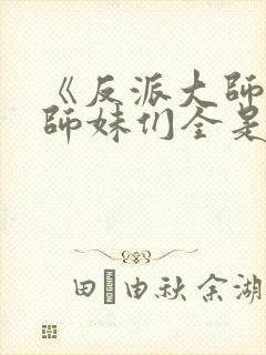 《反派大师兄,师妹们全是病娇》