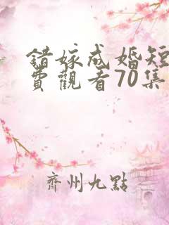 错嫁成婚短剧免费观看70集