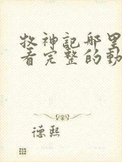 牧神记哪里可以看完整的动漫