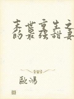 末世重生之军长的最强甜妻