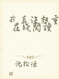 我真没想重生啊 在线阅读