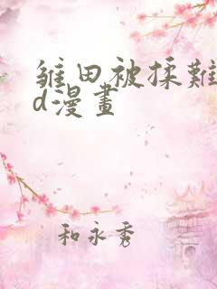 雏田被揉难受3d漫画