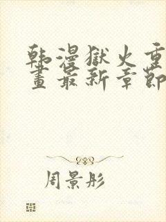 韩漫狱火重生漫画最新章节更新内容