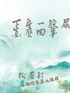 下身一股尿骚味怎么回事