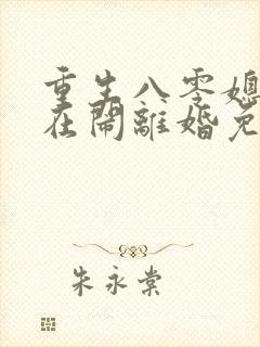 重生八零媳妇又在闹离婚免费阅读