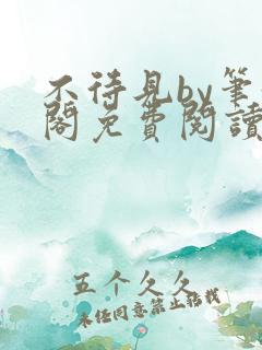 不待见by笔趣阁免费阅读最新章节